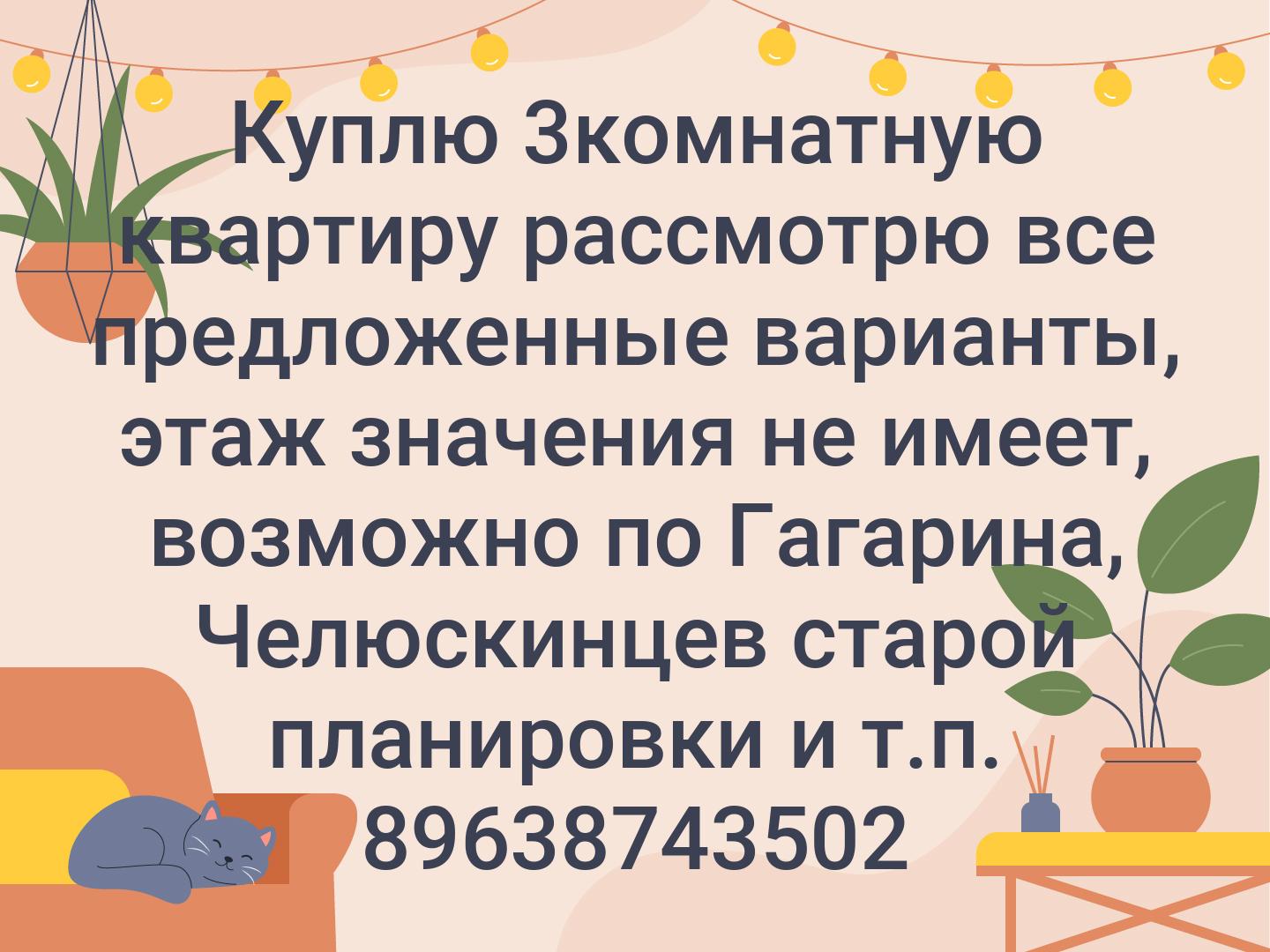Куплю 3комнатную квартиру рассмотрю все предложенные варианты, этаж значения не имеет, возможно по Гагарина, Челюскинцев старой планировки и т.п.
📲896...