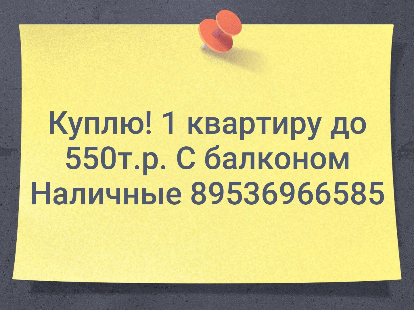 Куплю!
1 квартиру до 550т.р. С балконом
Наличные
89536966585